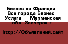 Бизнес во Франции - Все города Бизнес » Услуги   . Мурманская обл.,Заозерск г.